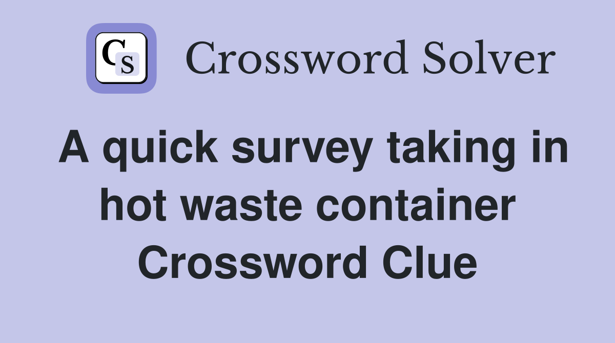 A quick survey taking in hot waste container Crossword Clue Answers
